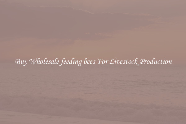 Buy Wholesale feeding bees For Livestock Production
