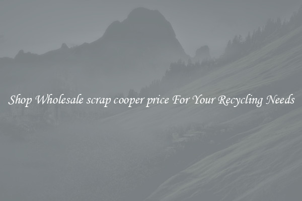 Shop Wholesale scrap cooper price For Your Recycling Needs