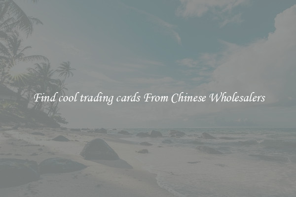 Find cool trading cards From Chinese Wholesalers