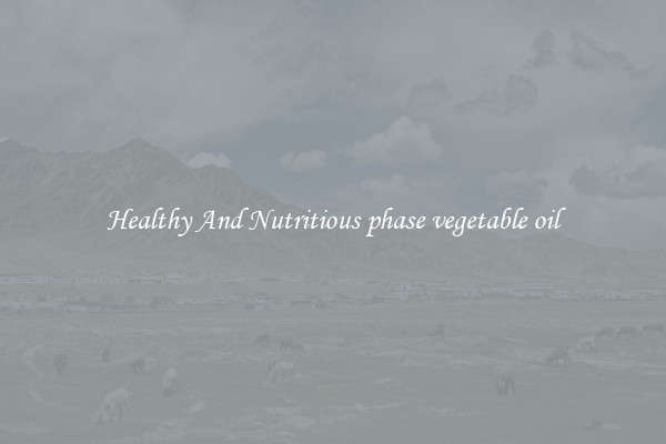 Healthy And Nutritious phase vegetable oil
