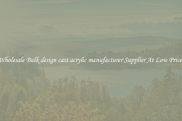 Wholesale Bulk design cast acrylic manufacturer Supplier At Low Prices