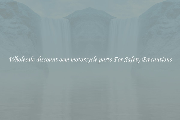 Wholesale discount oem motorcycle parts For Safety Precautions