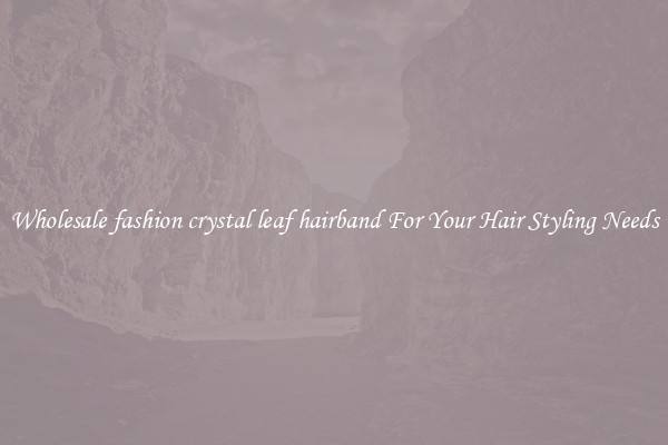 Wholesale fashion crystal leaf hairband For Your Hair Styling Needs