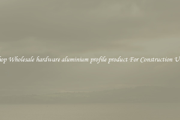 Shop Wholesale hardware aluminium profile product For Construction Uses