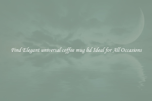Find Elegant universal coffee mug lid Ideal for All Occasions
