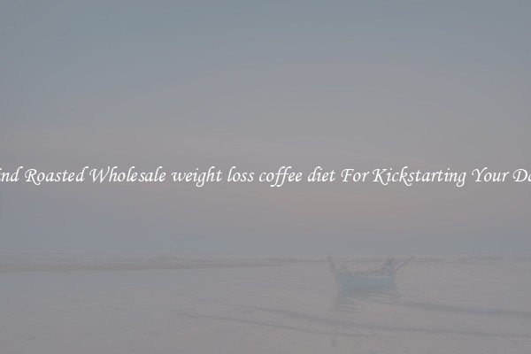 Find Roasted Wholesale weight loss coffee diet For Kickstarting Your Day 