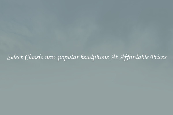 Select Classic new popular headphone At Affordable Prices