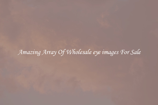 Amazing Array Of Wholesale eye images For Sale