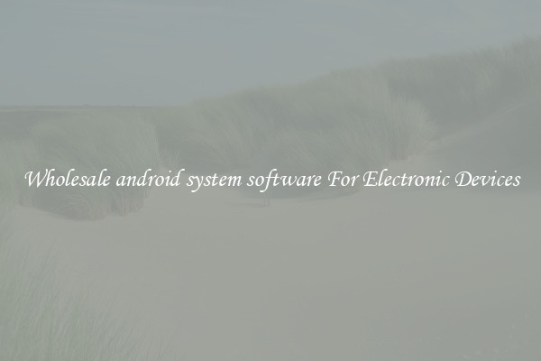 Wholesale android system software For Electronic Devices