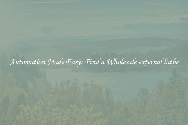  Automation Made Easy: Find a Wholesale external lathe 