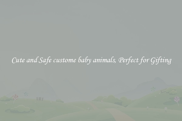 Cute and Safe custome baby animals, Perfect for Gifting