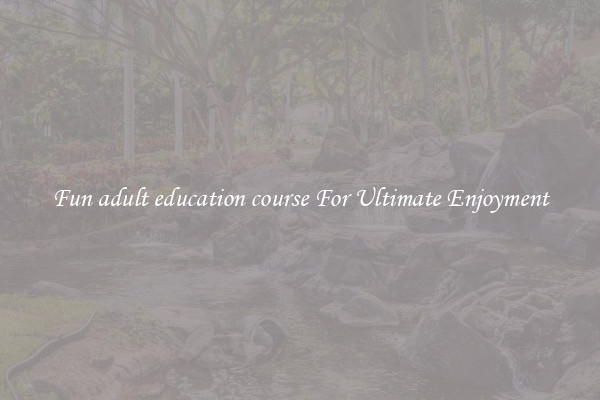 Fun adult education course For Ultimate Enjoyment