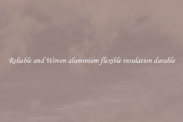 Reliable and Woven aluminium flexible insulation durable