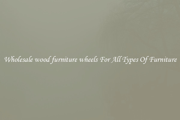 Wholesale wood furniture wheels For All Types Of Furniture