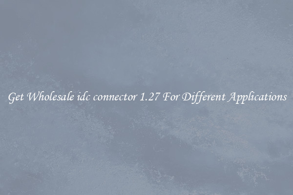 Get Wholesale idc connector 1.27 For Different Applications