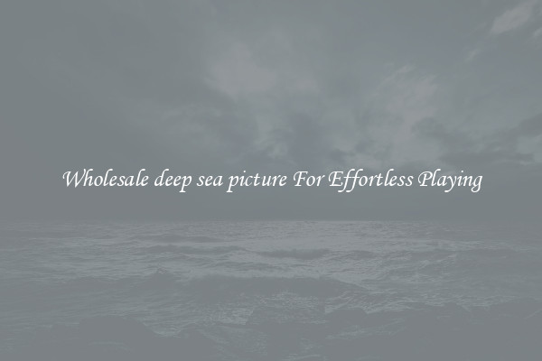 Wholesale deep sea picture For Effortless Playing