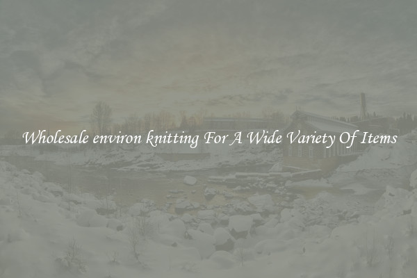 Wholesale environ knitting For A Wide Variety Of Items