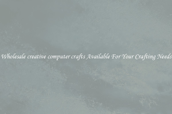 Wholesale creative computer crafts Available For Your Crafting Needs