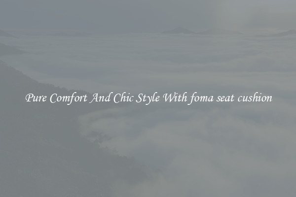 Pure Comfort And Chic Style With foma seat cushion