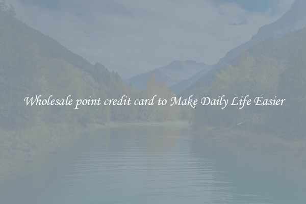 Wholesale point credit card to Make Daily Life Easier