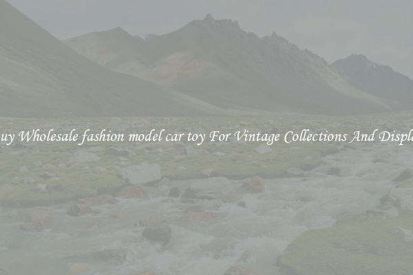 Buy Wholesale fashion model car toy For Vintage Collections And Display