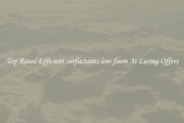 Top Rated Efficient surfactants low foam At Luring Offers