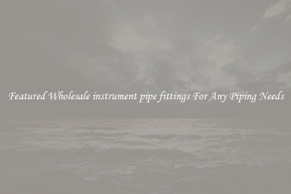 Featured Wholesale instrument pipe fittings For Any Piping Needs