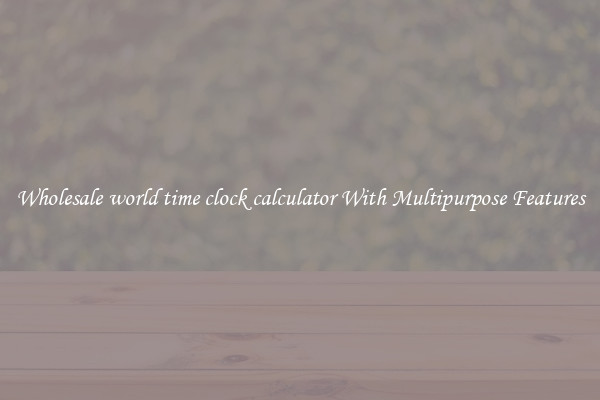 Wholesale world time clock calculator With Multipurpose Features