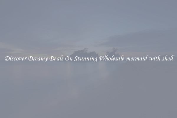Discover Dreamy Deals On Stunning Wholesale mermaid with shell