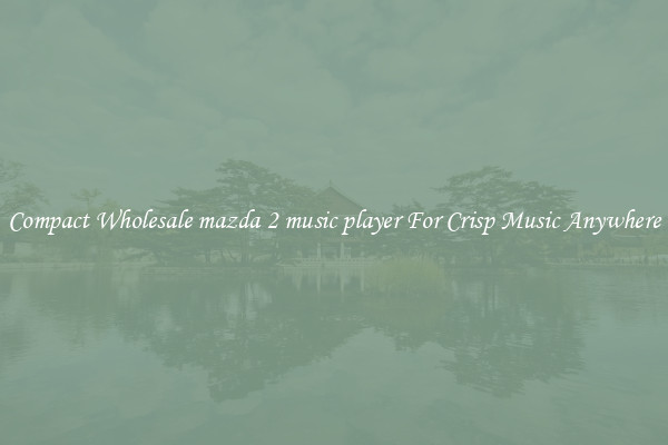 Compact Wholesale mazda 2 music player For Crisp Music Anywhere