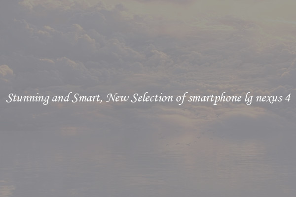 Stunning and Smart, New Selection of smartphone lg nexus 4