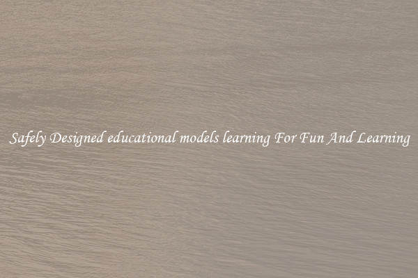 Safely Designed educational models learning For Fun And Learning