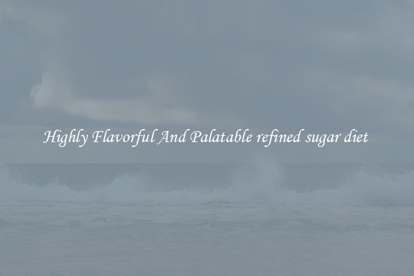 Highly Flavorful And Palatable refined sugar diet 