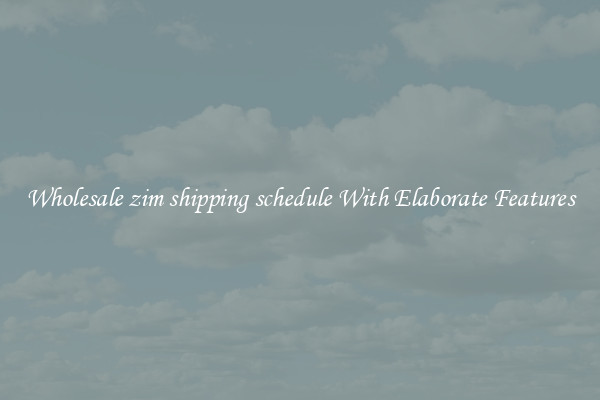 Wholesale zim shipping schedule With Elaborate Features