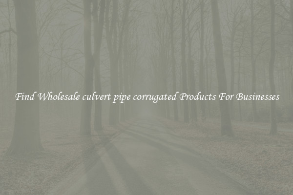 Find Wholesale culvert pipe corrugated Products For Businesses