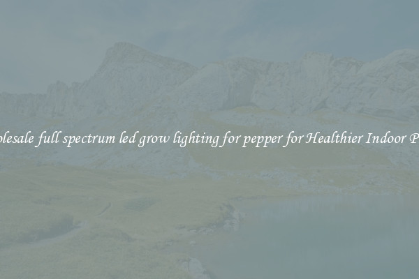 Wholesale full spectrum led grow lighting for pepper for Healthier Indoor Plants