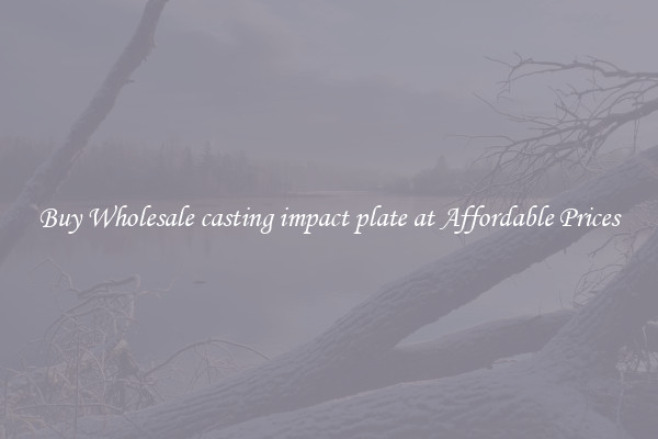 Buy Wholesale casting impact plate at Affordable Prices