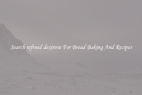 Search refined dextrose For Bread Baking And Recipes