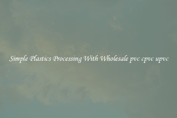 Simple Plastics Processing With Wholesale pvc cpvc upvc
