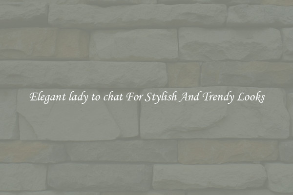 Elegant lady to chat For Stylish And Trendy Looks