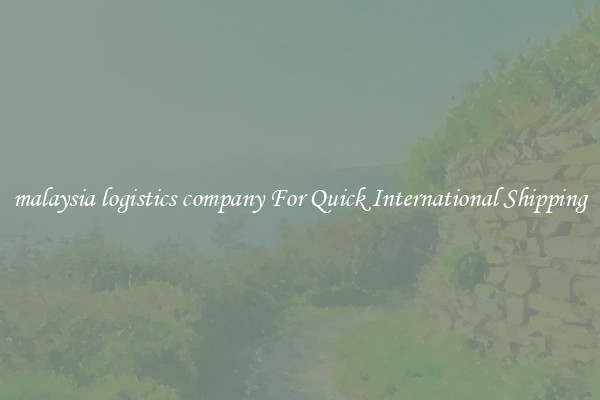 malaysia logistics company For Quick International Shipping