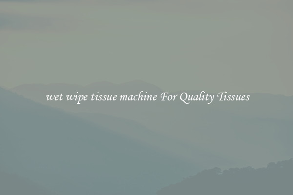 wet wipe tissue machine For Quality Tissues
