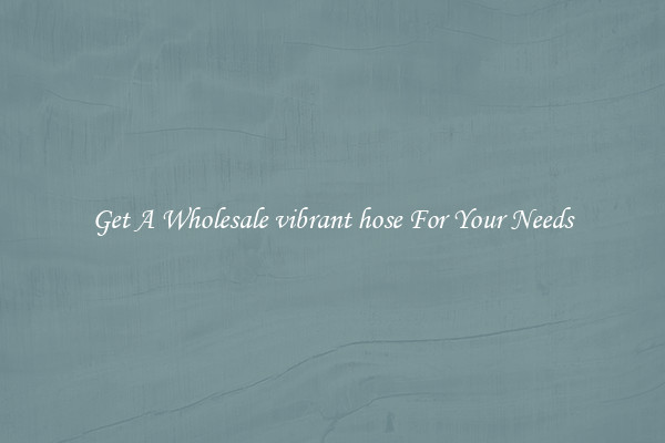 Get A Wholesale vibrant hose For Your Needs