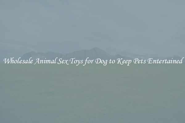 Wholesale Animal Sex Toys for Dog to Keep Pets Entertained