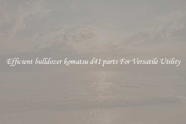 Efficient bulldozer komatsu d41 parts For Versatile Utility