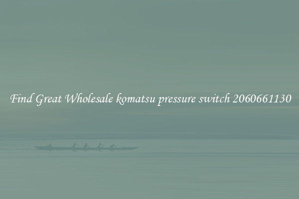 Find Great Wholesale komatsu pressure switch 2060661130