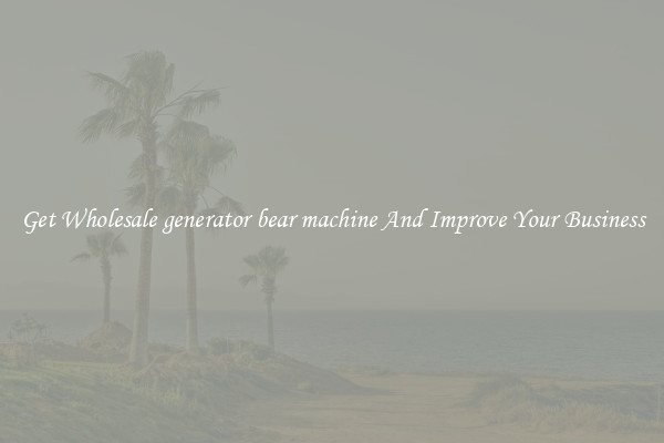 Get Wholesale generator bear machine And Improve Your Business