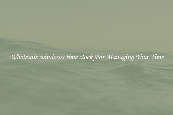 Wholesale windows time clock For Managing Your Time