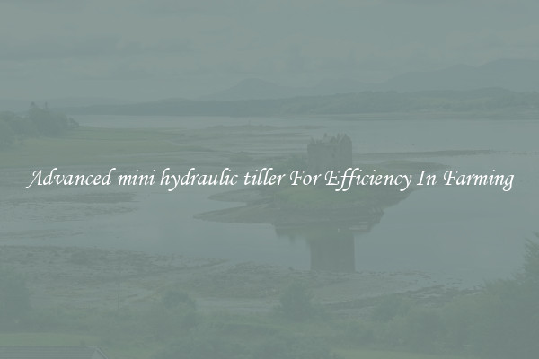 Advanced mini hydraulic tiller For Efficiency In Farming
