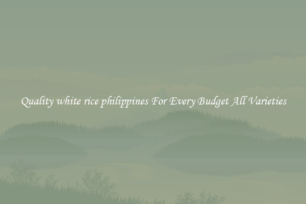 Quality white rice philippines For Every Budget All Varieties
